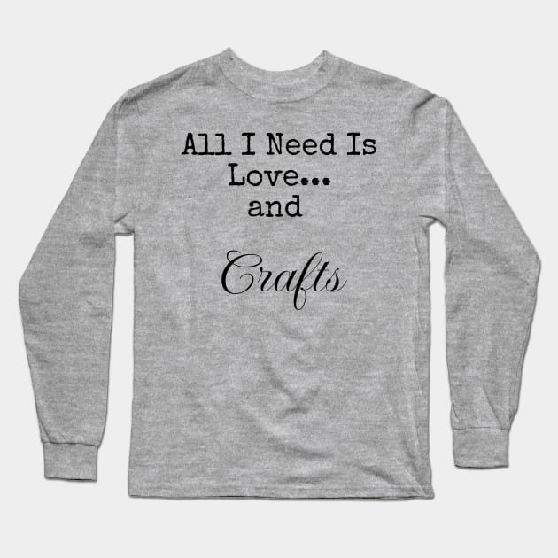 All I Need is Love and Crafts for Serious Crafters Long Sleeve T-Shirt by FlamingThreads